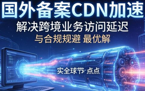 海外免备案cdn加速怎么选择，海外免备案cdn加速