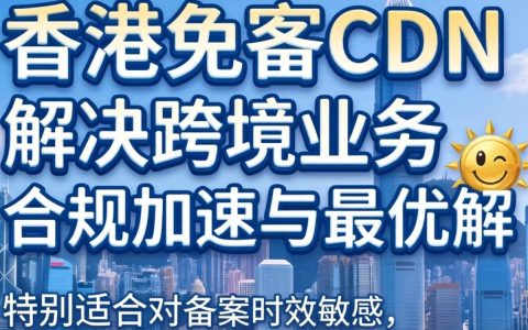 国内香港免备案cdn怎么选择，香港免备案cdn