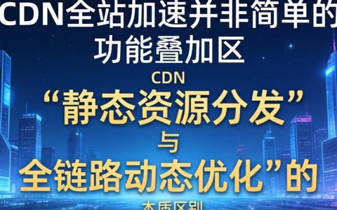 cdn与全站加速，cdn和全站加速有什么区别