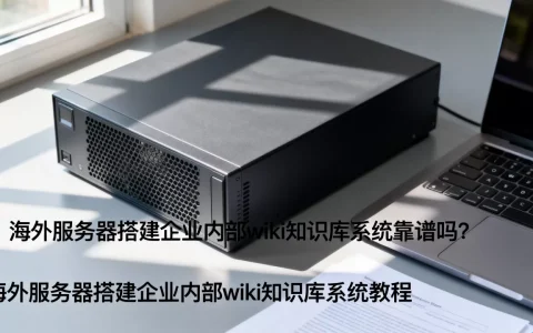 海外服务器搭建企业内部wiki知识库系统靠谱吗？海外服务器搭建企业内部wiki知识库系统教程
