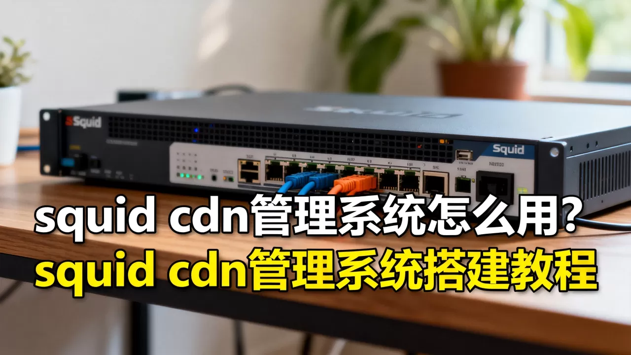 squid cdn管理系统怎么用？squid cdn管理系统搭建教程