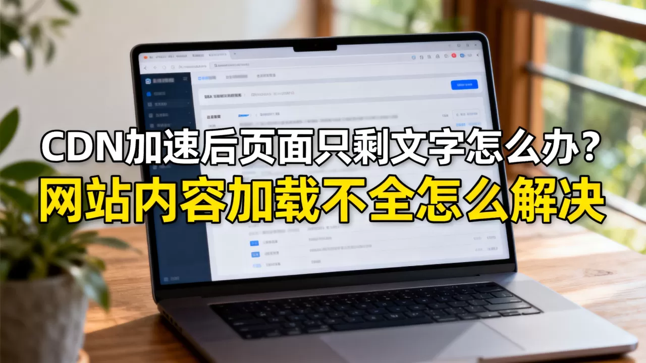 CDN加速后页面只剩文字怎么办?网站内容加载不全怎么解决 CDN加速后页面只剩文字怎么办?网站内容加载不全怎么解决