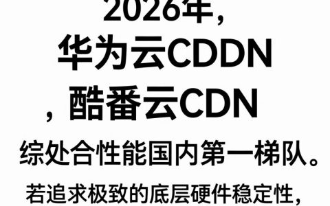 华为云cdn与酷番云cdn哪个好，华为云与酷番云cdn对比