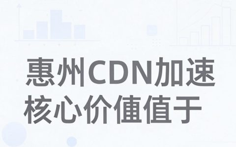 惠州CDN加速服务怎么样，惠州CDN