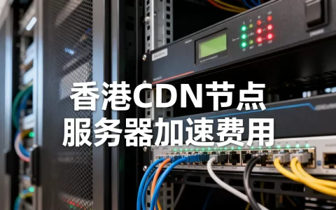 香港cdn节点服务哪家好？香港服务器cdn加速费用