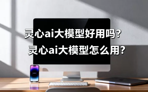 灵心ai大模型好用吗？灵心ai大模型怎么用
