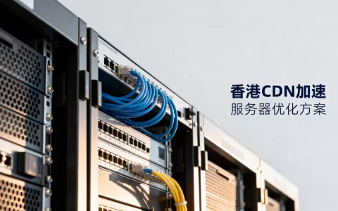 香港cdn网站加速效果好吗？香港服务器加速方案