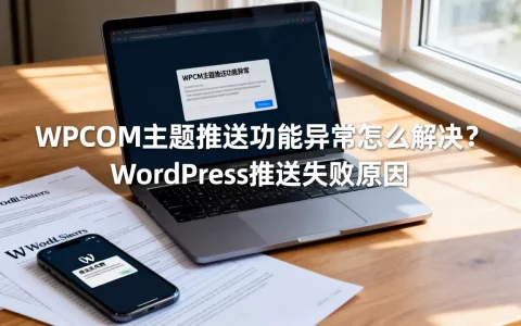 WPCOM主题推送功能异常怎么解决？WordPress推送失败原因