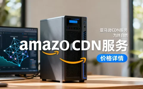 亚马逊商城cdn价格是多少？亚马逊cdn加速服务费用详解