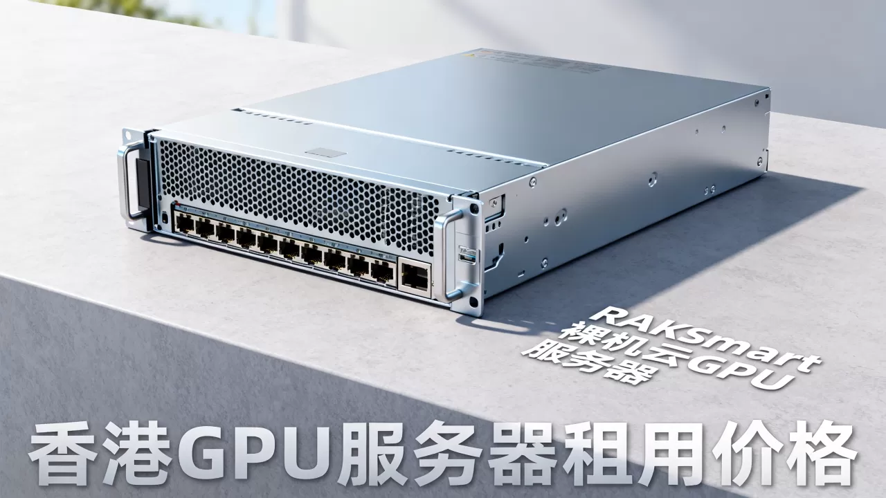 RAKsmart裸机云GPU服务器新品上市,香港GPU服务器租用价格 RAKsmart裸机云GPU服务器新品上市,香港GPU服务器租用价格