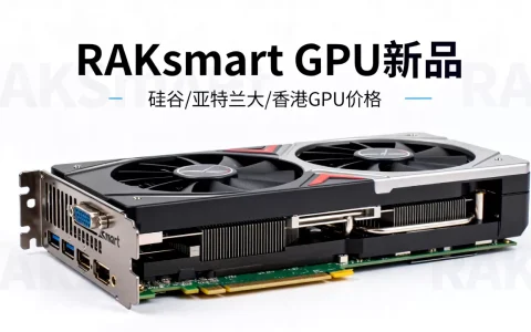 RAKsmart GPU新品上市怎么买？硅谷亚特兰大香港GPU价格