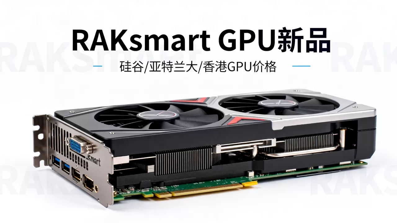 RAKsmart GPU新品上市怎么买?硅谷亚特兰大香港GPU价格 RAKsmart GPU新品上市怎么买?硅谷亚特兰大香港GPU价格