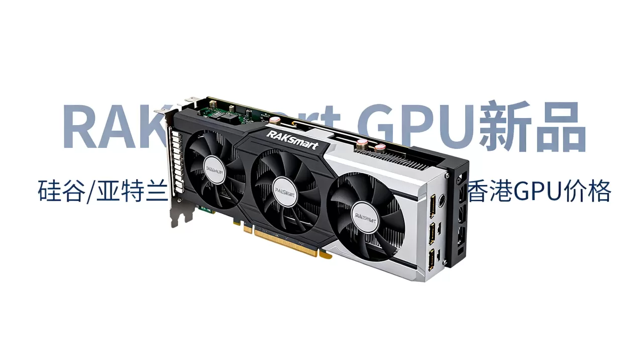 RAKsmart GPU新品上市怎么买?硅谷亚特兰大香港GPU价格 RAKsmart GPU新品上市怎么买?硅谷亚特兰大香港GPU价格