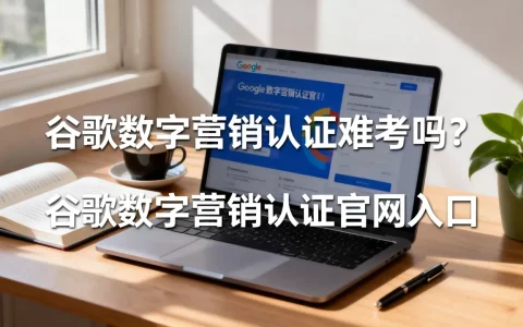 谷歌数字营销认证难考吗？谷歌数字营销认证官网入口