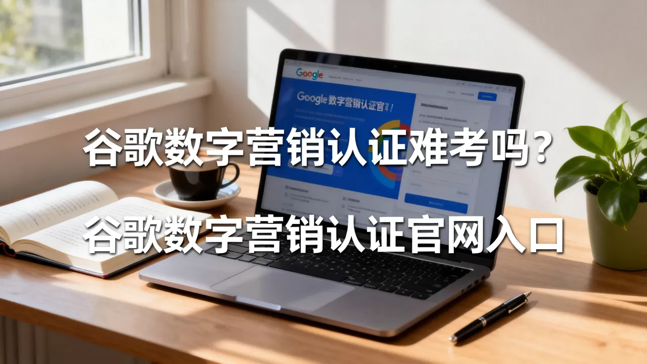 谷歌数字营销认证难考吗？谷歌数字营销认证官网入口
