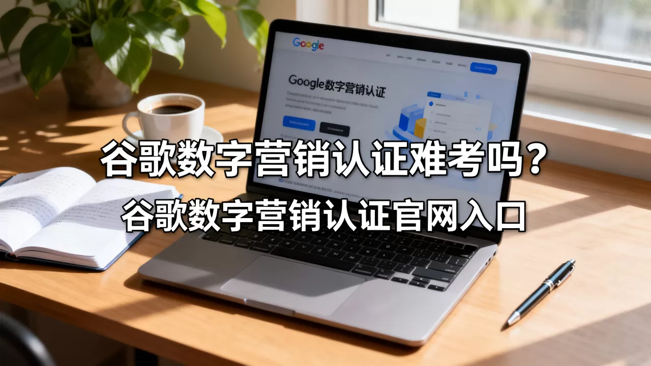 谷歌数字营销认证难考吗？谷歌数字营销认证官网入口