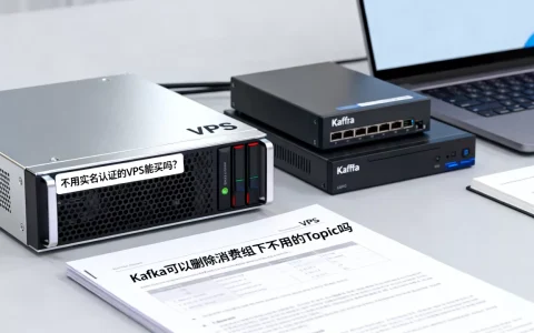 不用实名认证的VPS能买吗？Kafka可以删除消费组下不用的Topic吗