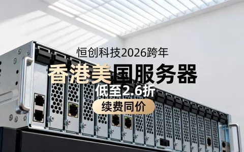 恒创科技2026跨年香港美国服务器低至2.6折续费同价是真的吗