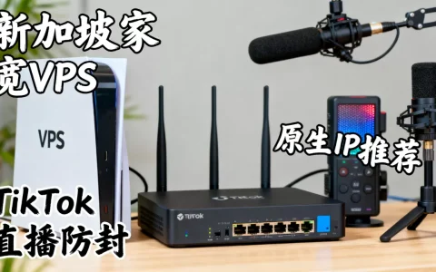 新加坡家宽VPS做TikTok直播怎么防封？TikTok直播原生IP推荐