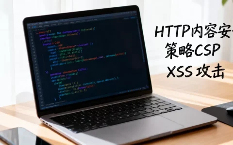 什么是HTTP内容安全策略CSP？CSP如何防止XSS攻击