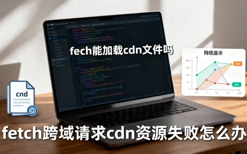 fetch能加载cdn文件吗，fetch跨域请求cdn资源失败怎么办