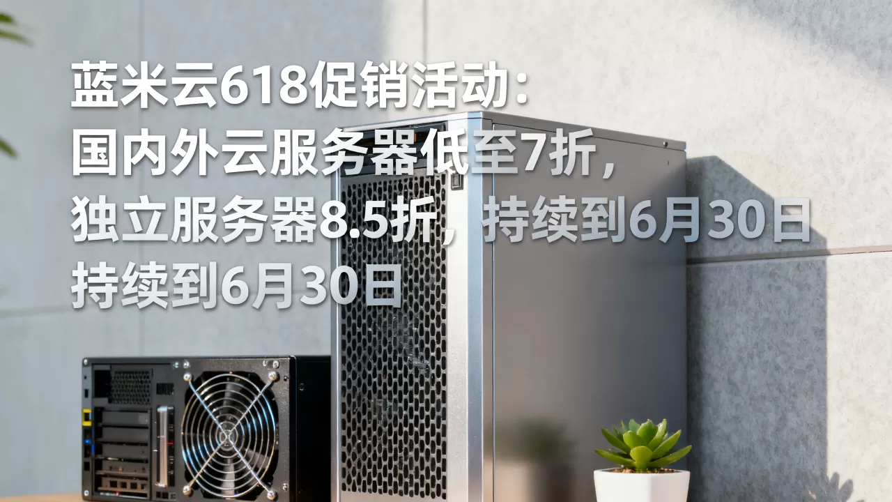 蓝米云618促销活动:国内外云服务器低至7折,独立服务器8.5折,持续到6月30日 蓝米云618促销活动:国内外云服务器低至7折,独立服务器8.5折,持续到6月30日