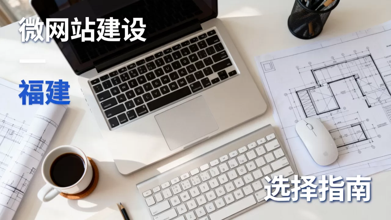 福建微网站建设公司哪家好？，怎么选更靠谱？
