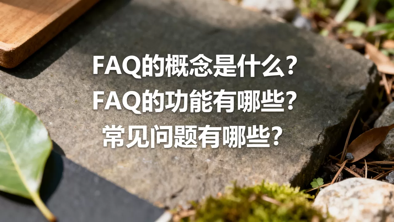 FAQ的概念及功能分别是什么,有哪些常见问题? FAQ的概念及功能分别是什么,有哪些常见问题?