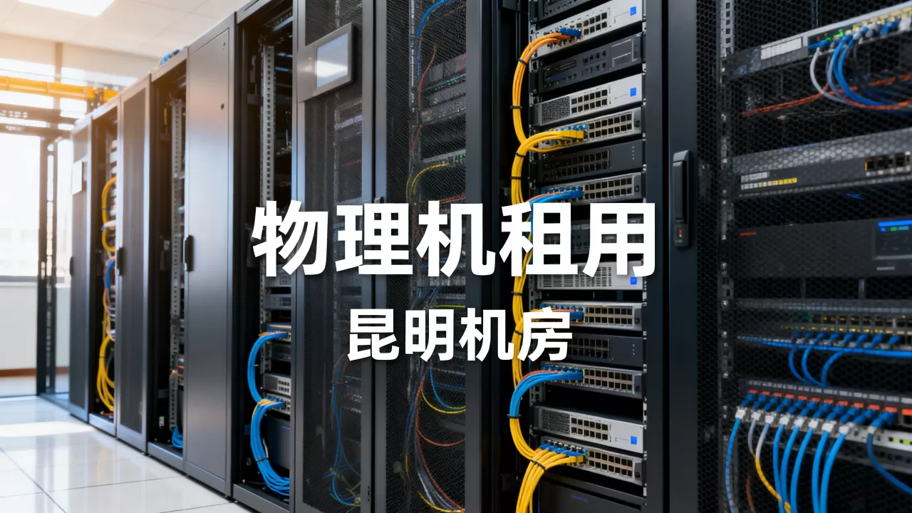 昆明本地机房物理机租用怎么选?,哪家便宜 昆明本地机房物理机租用怎么选?,哪家便宜