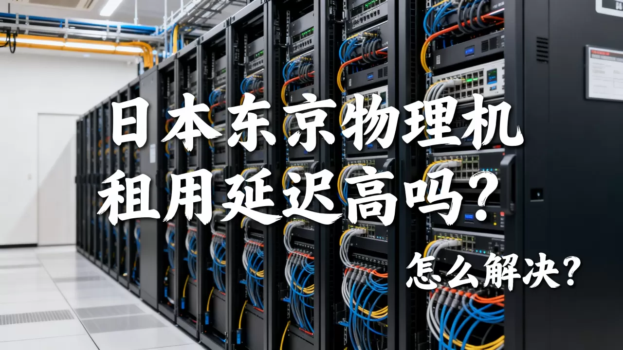 日本东京物理机租用延迟高吗?,怎么解决? 日本东京物理机租用延迟高吗?,怎么解决?
