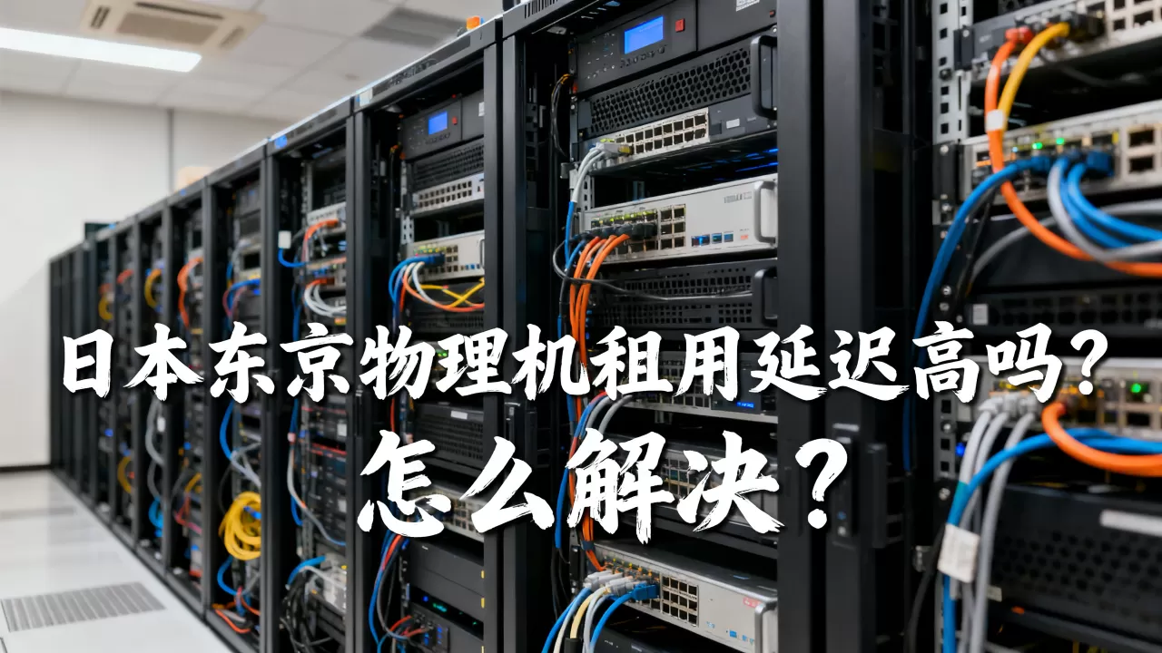 日本东京物理机租用延迟高吗?,怎么解决? 日本东京物理机租用延迟高吗?,怎么解决?