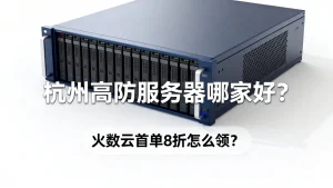 杭州高防服务器哪家好？火数云首单8折怎么领？