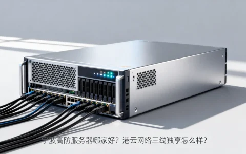 宁波高防服务器哪家好？港云网络三线独享怎么样？
