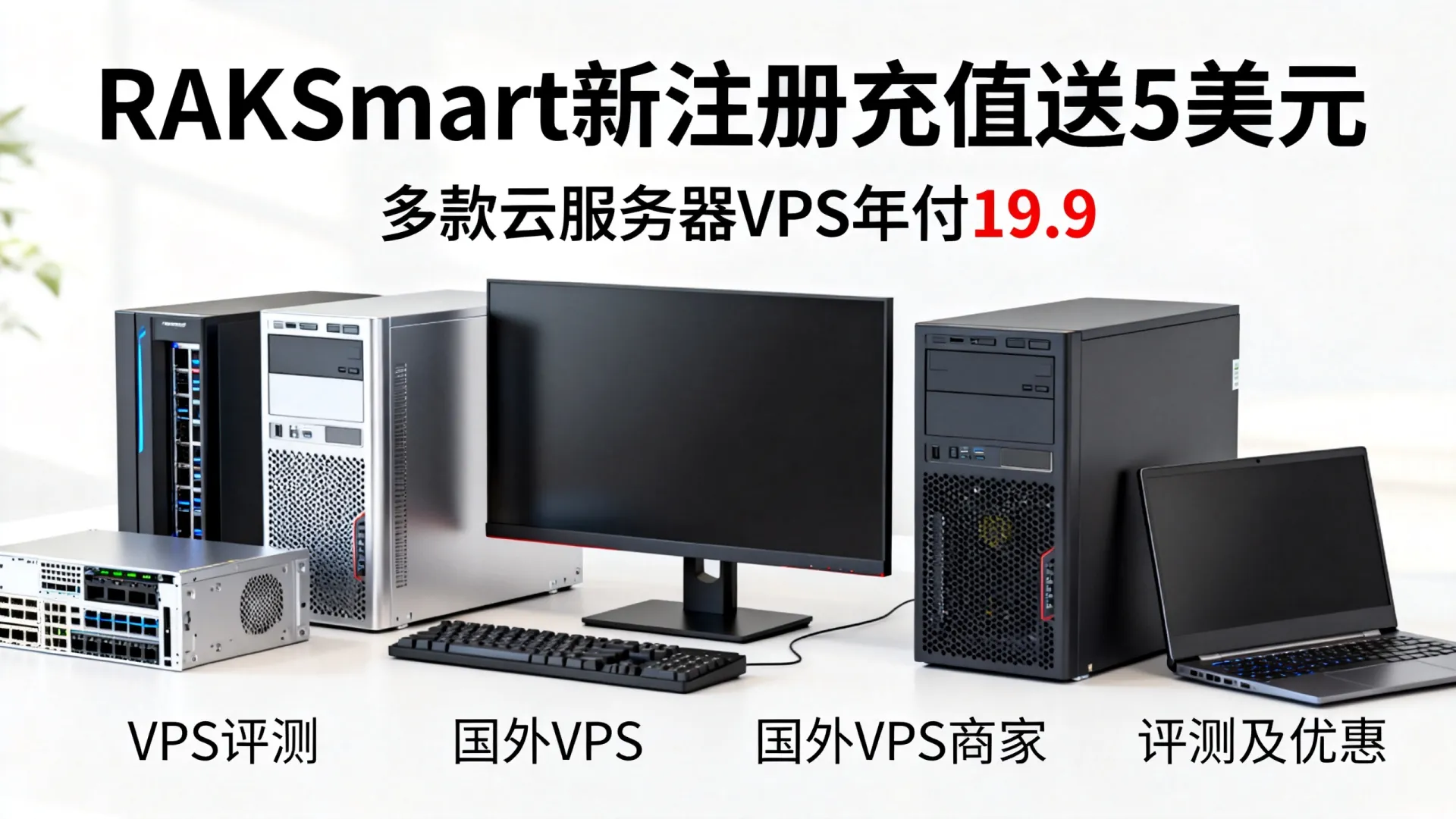 RAKSmart 新注册充值送5美元 多款云服务器VPS年付19.9 - VPS评测 - 国外VPS，国外VPS商家，评测及优惠