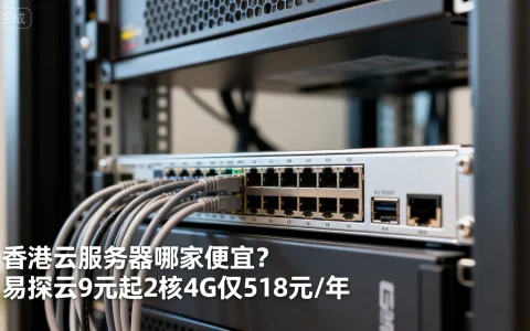 香港云服务器哪家便宜？易探云9元起2核4G仅518元/年