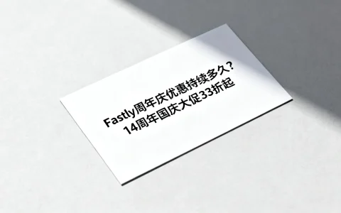 Fastly周年庆优惠持续多久？14周年国庆大促33折起