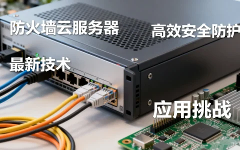 防火墙云服务器如何实现高效安全防护？探讨最新技术与应用挑战