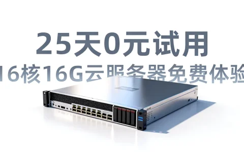 25天0元试用？16核16G云服务器免费体验，16核16G云服务器0元试用25天？