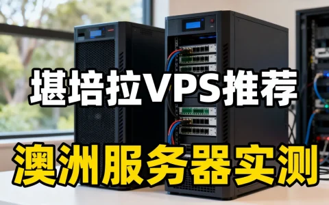 堪培拉VPS哪家好？澳洲服务器推荐实测解析