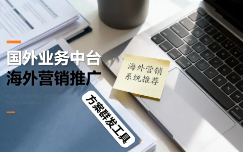 国外业务中台方案群发怎么选？海外营销推广系统推荐